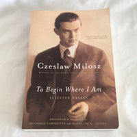 'To Begin Where I Am - Selected Essays' by Czeslaw Milosz